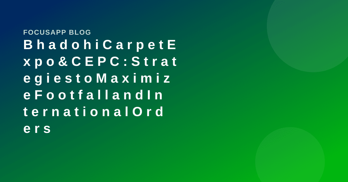 Bhadohi Carpet Expo & CEPC: Strategies to Maximize Footfall and International Orders