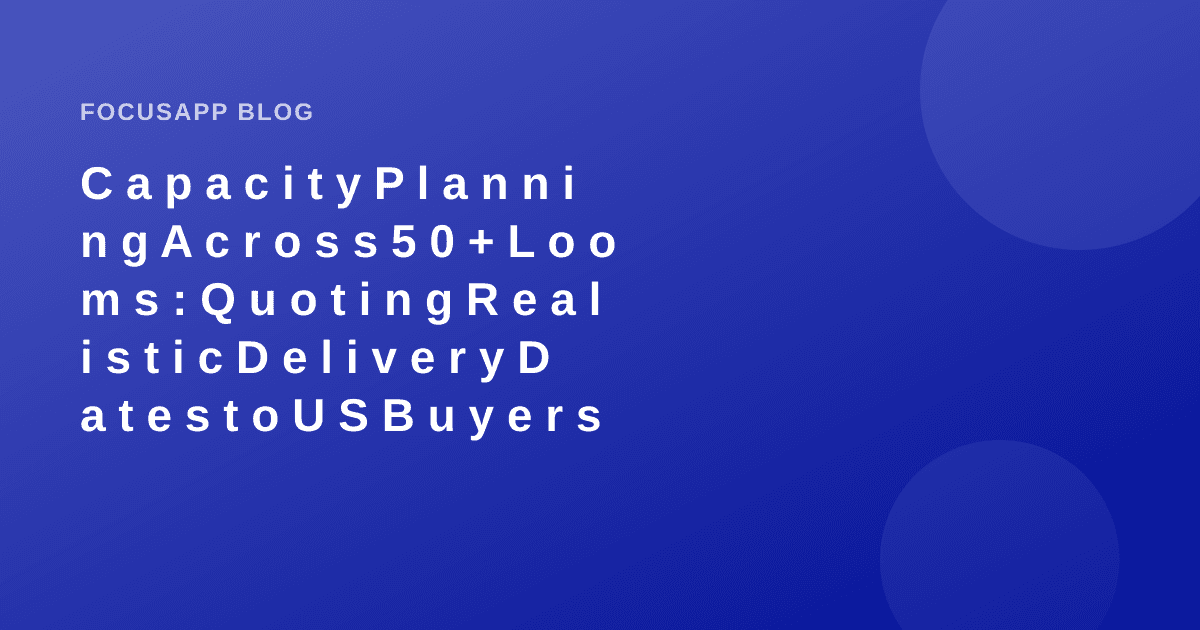 Capacity Planning Across 50+ Looms: Quoting Realistic Delivery Dates to US Buyers