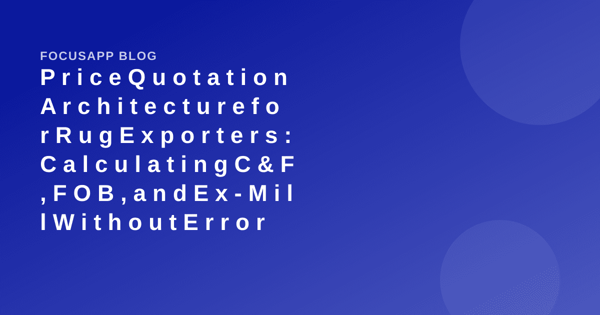 Price Quotation Architecture for Rug Exporters: Calculating C&F, FOB, and Ex-Mill Without Error
