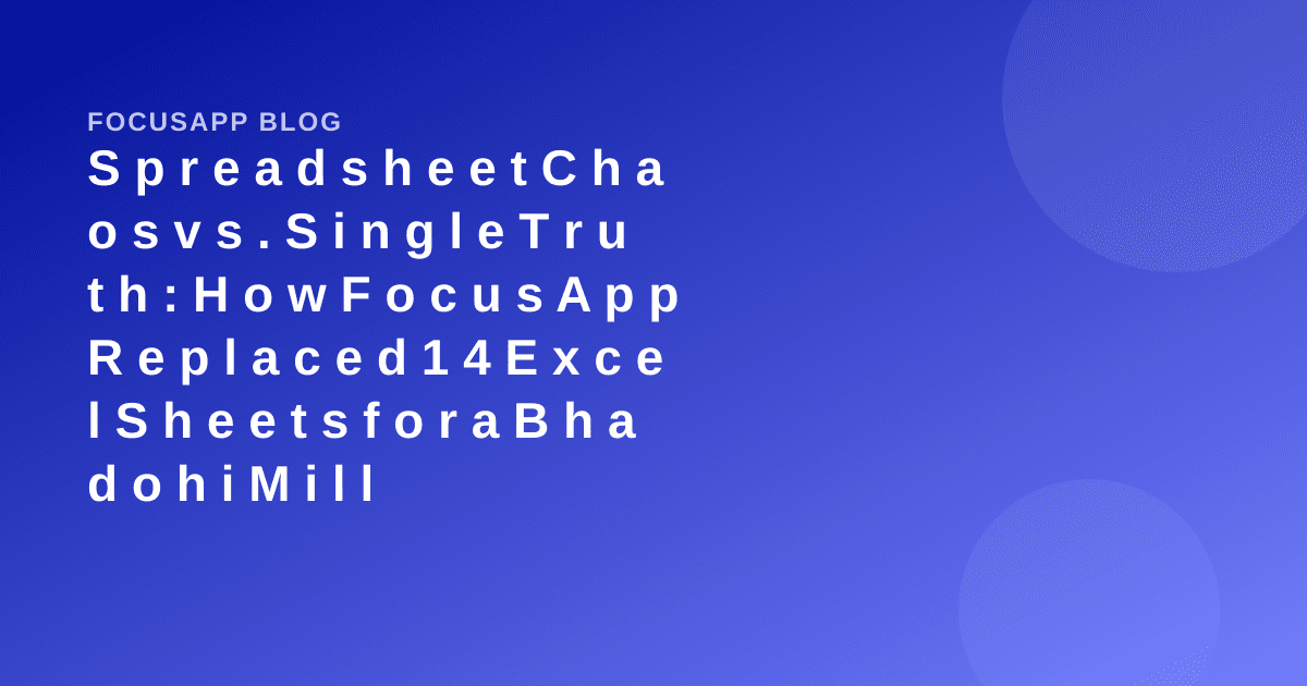 Spreadsheet Chaos vs. Single Truth: How FocusApp Replaced 14 Excel Sheets for a Bhadohi Mill