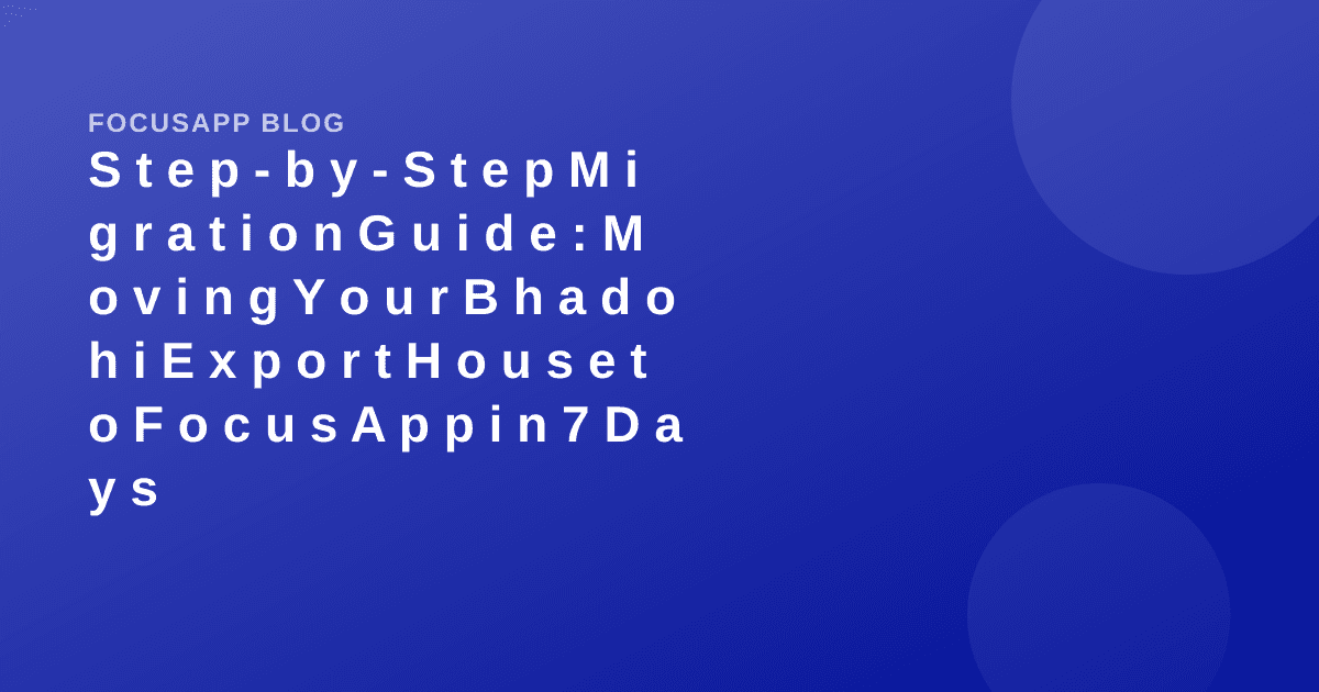 Step-by-Step Migration Guide: Moving Your Bhadohi Export House to FocusApp in 7 Days