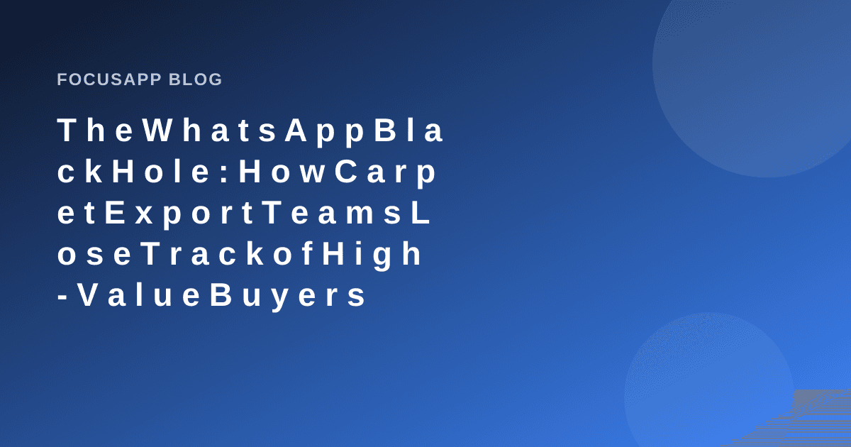 The WhatsApp Black Hole: How Carpet Export Teams Lose Track of High-Value Buyers